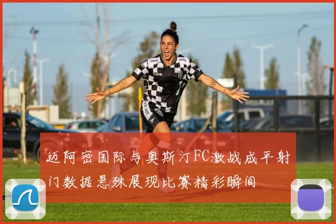 迈阿密国际与奥斯汀FC激战成平射门数据悬殊展现比赛精彩瞬间
