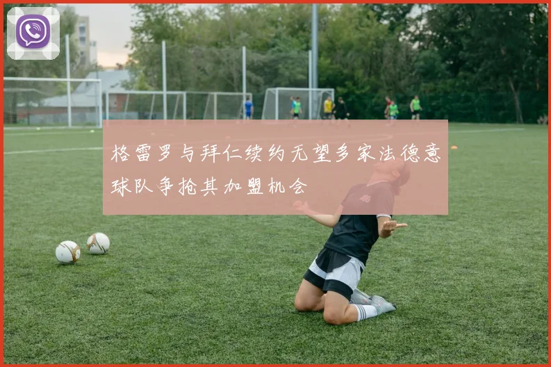 格雷罗与拜仁续约无望多家法德意球队争抢其加盟机会