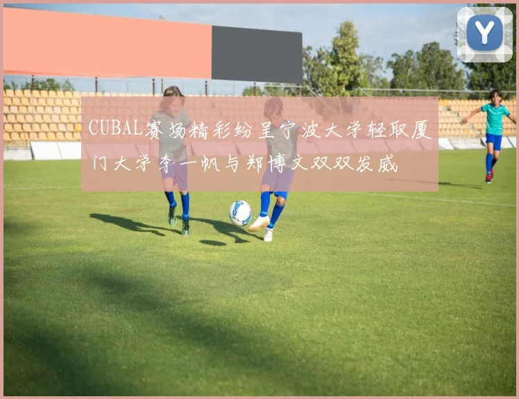 CUBAL赛场精彩纷呈宁波大学轻取厦门大学李一帆与郑博文双双发威