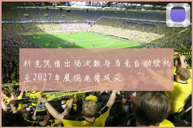 科克凭借出场次数与马竞自动续约至2027年展现老将风采
