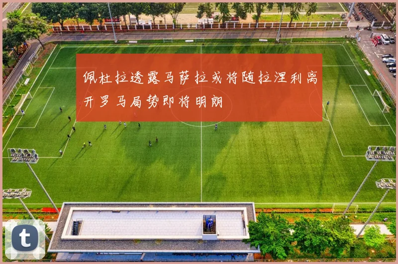 佩杜拉透露马萨拉或将随拉涅利离开罗马局势即将明朗