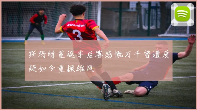 斯玛特重返季后赛感慨万千曾遭质疑如今重振雄风