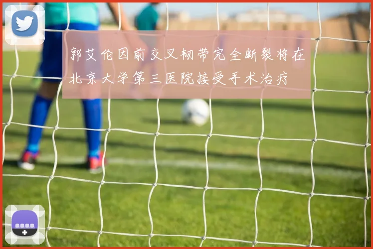郭艾伦因前交叉韧带完全断裂将在北京大学第三医院接受手术治疗