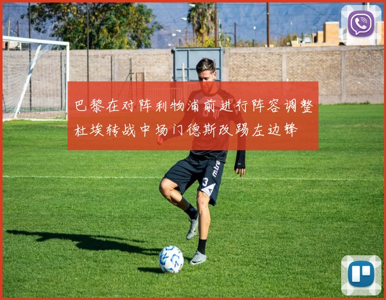 巴黎在对阵利物浦前进行阵容调整杜埃转战中场门德斯改踢左边锋